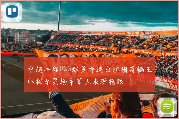 中超半程U23球员评选出炉胡荷韬王钰栋李昊杨希等人表现抢眼