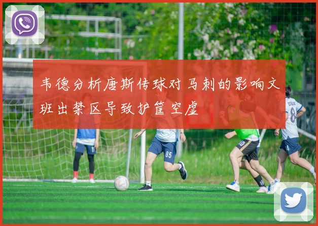 韦德分析唐斯传球对马刺的影响文班出禁区导致护筐空虚
