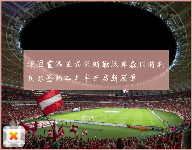 埃因霍温正式买断勒沃库森门将科瓦尔签约四年半开启新篇章