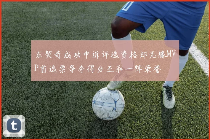 东契奇成功申诉评选资格却无缘MVP首选票争夺得分王和一阵荣誉