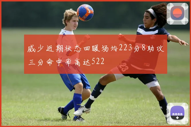 威少近期状态回暖场均223分8助攻三分命中率高达522