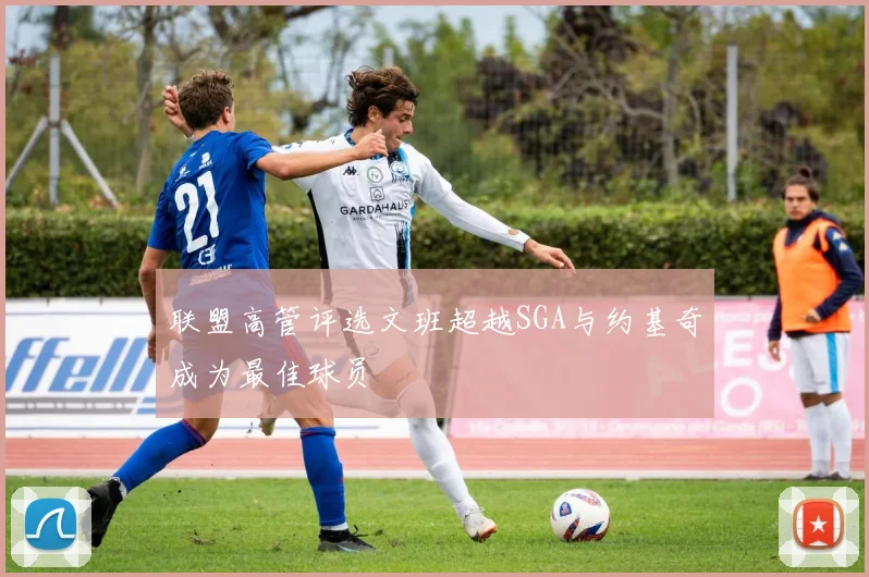 联盟高管评选文班超越SGA与约基奇成为最佳球员