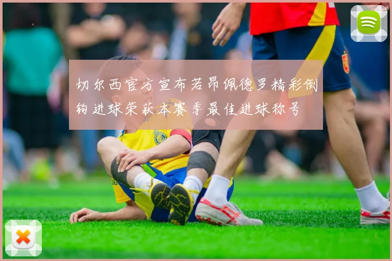 切尔西官方宣布若昂佩德罗精彩倒钩进球荣获本赛季最佳进球称号