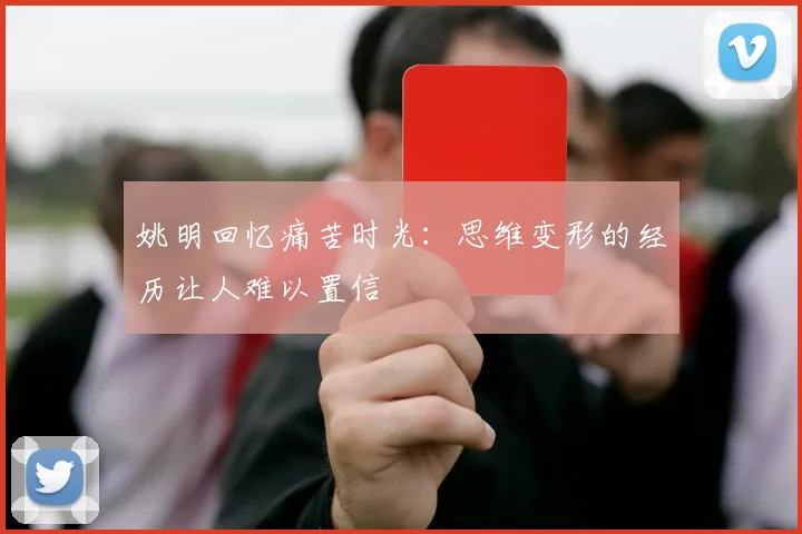 姚明回忆痛苦时光：思维变形的经历让人难以置信